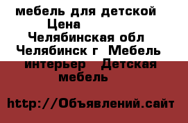 мебель для детской › Цена ­ 10 000 - Челябинская обл., Челябинск г. Мебель, интерьер » Детская мебель   